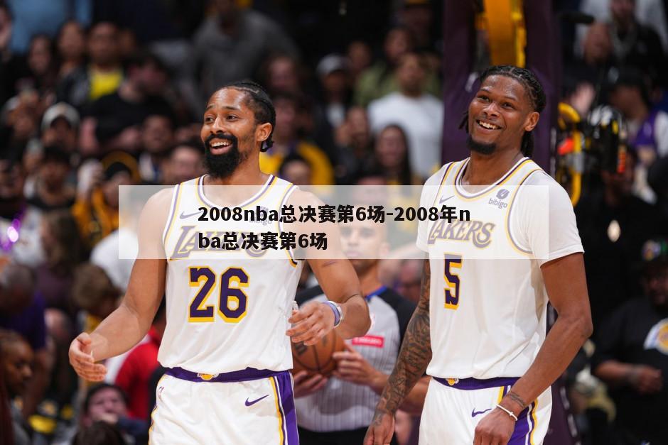 2008nba总决赛第6场-2008年nba总决赛第6场